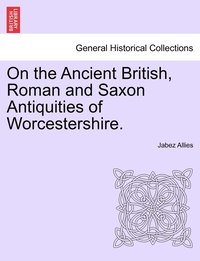 bokomslag On the Ancient British, Roman and Saxon Antiquities of Worcestershire.