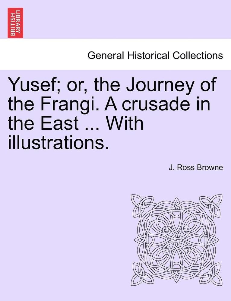 Yusef; Or, the Journey of the Frangi. a Crusade in the East ... with Illustrations. 1
