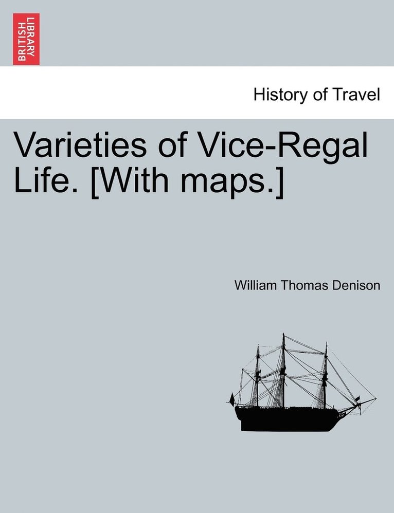 Varieties of Vice-Regal Life.VOL.I [With maps.] 1