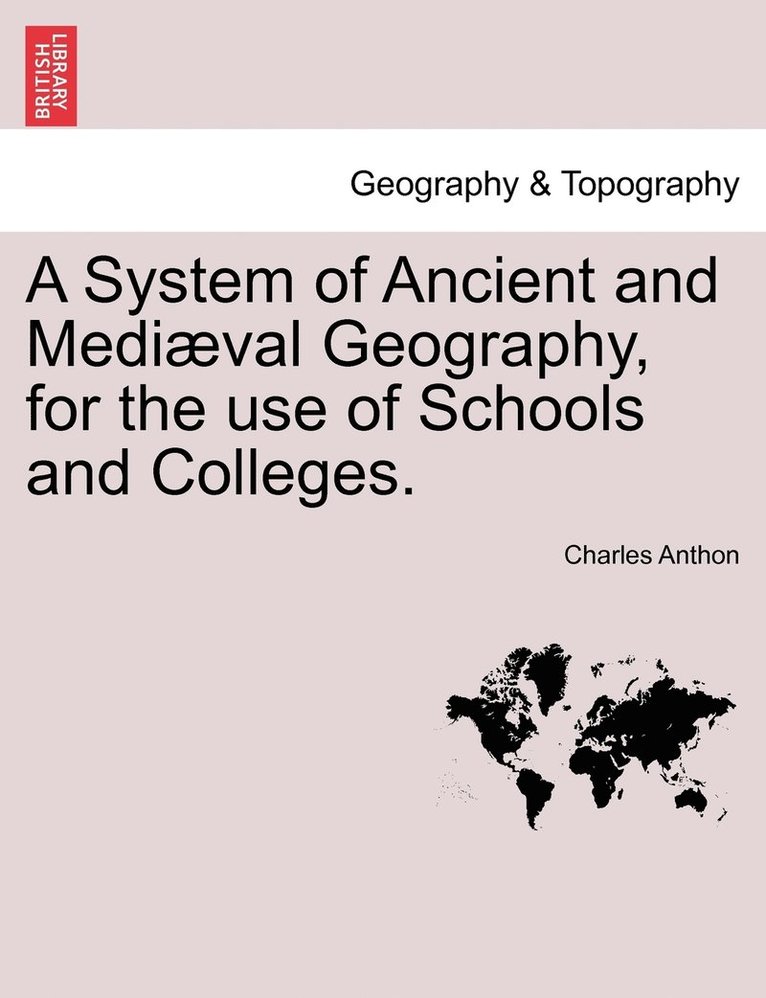 A System of Ancient and Medival Geography, for the use of Schools and Colleges. 1