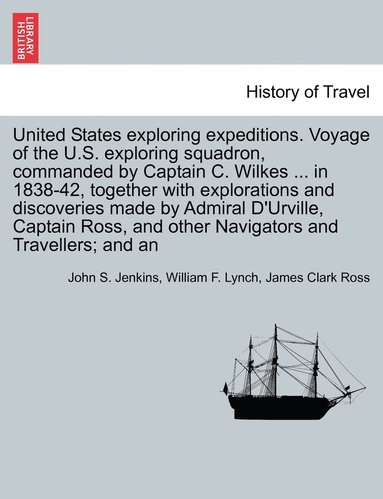 John Stillwell Jenkins, William F Lynch, James Clark Ross - United States Exploring Expeditions. Voyage of the U.S. Exploring Squadron, Commanded by Captain C. Wilkes ... in 1838-42, Together with Explorations, Häftad