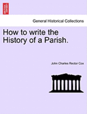 John Charles Rector Cox - How to Write the History of a Parish., Häftad