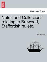 bokomslag Notes and Collections Relating to Brewood, Staffordshire, Etc.