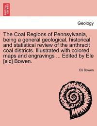 bokomslag The Coal Regions of Pennsylvania, Being a General Geological, Historical and Statistical Review of the Anthracit Coal Districts. Illustrated with Colored Maps and Engravings ... Edited by Ele [Sic]