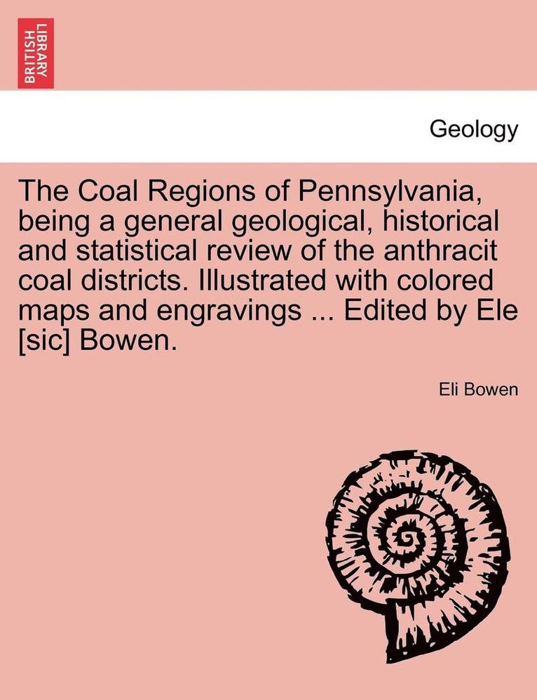 The Coal Regions of Pennsylvania, Being a General Geological, Historical and Statistical Review of the Anthracit Coal Districts. Illustrated with Colo