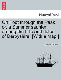 bokomslag On Foot through the Peak; or, a Summer saunter among the hills and dales of Derbyshire. [With a map.]