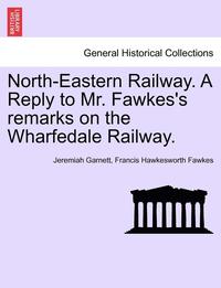 bokomslag North-Eastern Railway. a Reply to Mr. Fawkes's Remarks on the Wharfedale Railway.