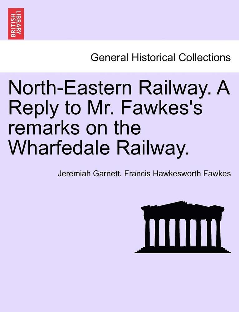 North-Eastern Railway. a Reply to Mr. Fawkes's Remarks on the Wharfedale Railway. 1