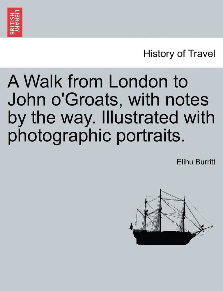 A Walk from London to John O'Groats, with Notes by the Way. Illustrated with Photographic Portraits. 1