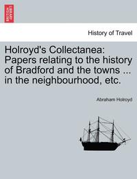 bokomslag Holroyd's Collectanea: Papers Relating to the History of Bradford and the Towns ... in the Neighbourhood, Etc.