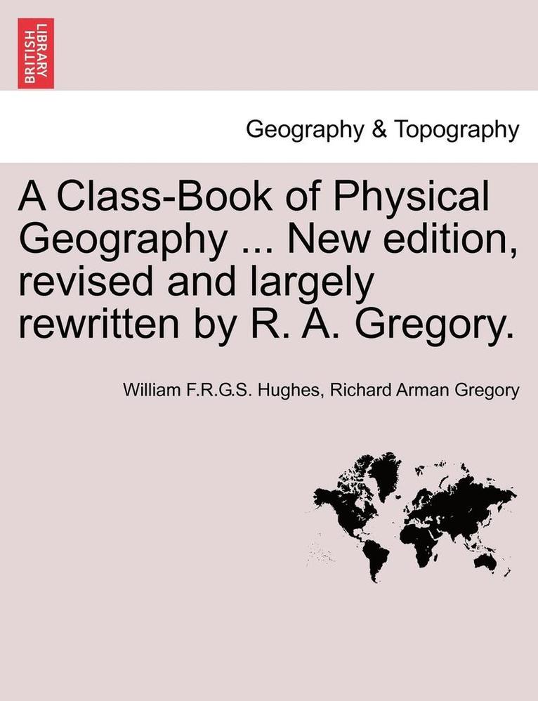 A Class-Book of Physical Geography ... New Edition, Revised and Largely Rewritten by R. A. Gregory. 1