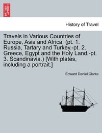 bokomslag Travels in Various Countries of Europe, Asia and Africa. (pt. 1. Russia, Tartary and Turkey.-pt. 2. Greece, Egypt and the Holy Land.-pt. 3. Scandinavia.) [With plates, including a portrait.]
