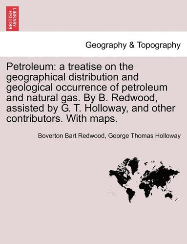 bokomslag Petroleum: A Treatise on the Geographical Distribution and Geological Occurrence of Petroleum and Natural Gas. by B. Redwood, Ass