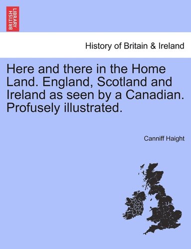 bokomslag Here and there in the Home Land. England, Scotland and Ireland as seen by a Canadian. Profusely illustrated.