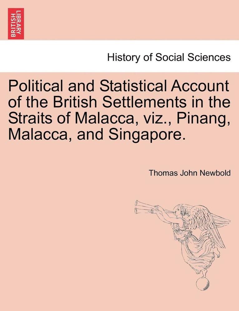 Political and Statistical Account of the British Settlements in the Straits of Malacca, viz., Pinang, Malacca, and Singapore. 1