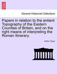 bokomslag Papers in Relation to the Antient Topography of the Eastern Counties of Britain, and on the Right Means of Interpreting the Roman Itinerary.