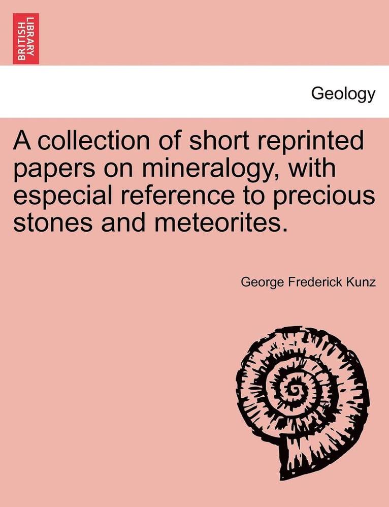 A Collection of Short Reprinted Papers on Mineralogy, with Especial Reference to Precious Stones and Meteorites. 1