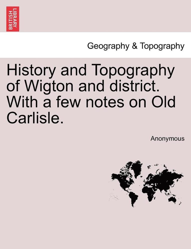 History and Topography of Wigton and District. with a Few Notes on Old Carlisle. 1