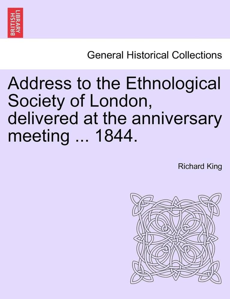 Address to the Ethnological Society of London, Delivered at the Anniversary Meeting ... 1844. 1