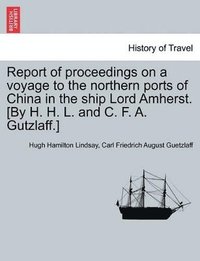 bokomslag Report of proceedings on a voyage to the northern ports of China in the ship Lord Amherst. [By H. H. L. and C. F. A. Gutzlaff.]