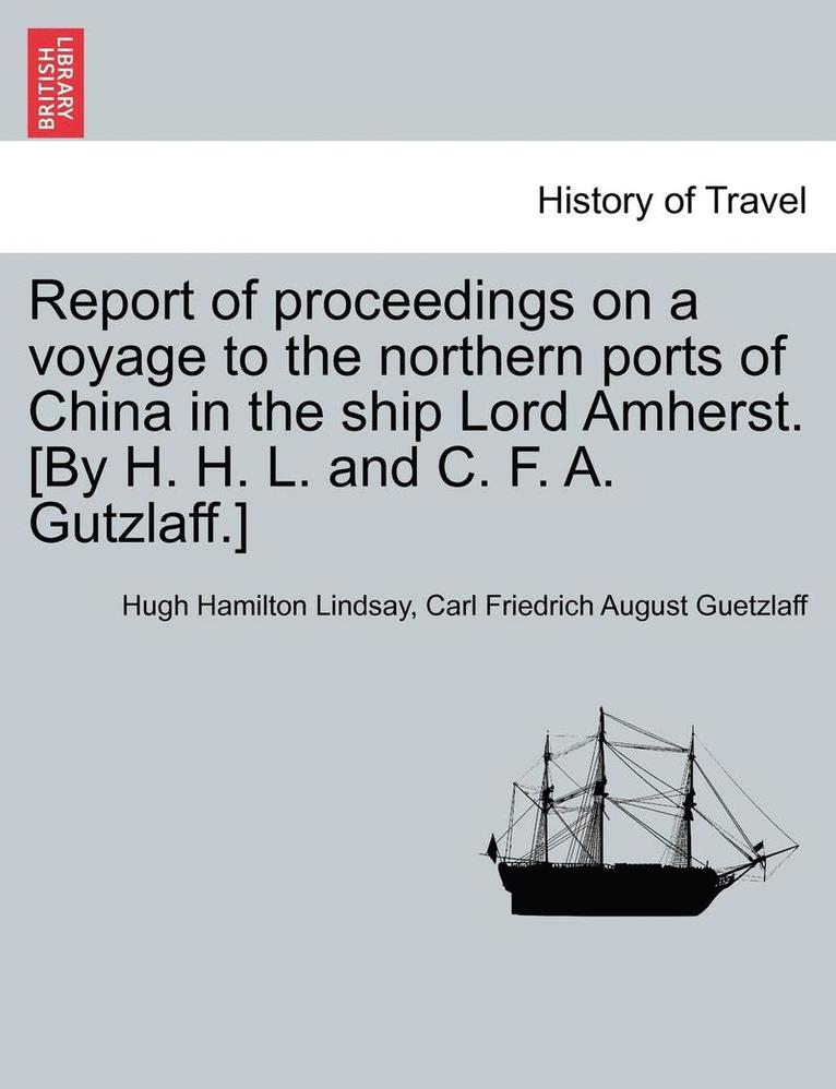 Report of proceedings on a voyage to the northern ports of China in the ship Lord Amherst. [By H. H. L. and C. F. A. Gutzlaff.]