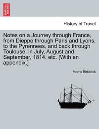 bokomslag Notes on a Journey Through France, from Dieppe Through Paris and Lyons, to the Pyrennees, and Back Through Toulouse, in July, August and September, 1814, Etc. [With an Appendix.] Fifth Edition.