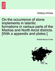 bokomslag On the Occurrence of Stone Implements in Lateritic Formations in Various Parts of the Madras and North Arcot Districts. [With a Appendix and Plates.]