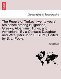 bokomslag The People of Turkey: Twenty Years' Residence Among Bulgarians, Greeks, Albanians, Turks, and Armenians. by a Consul's Daughter and Wife. [M