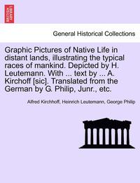 bokomslag Graphic Pictures of Native Life in Distant Lands, Illustrating the Typical Races of Mankind. Depicted by H. Leutemann. with ... Text by ... A. Kirchoff [Sic]. Translated from the German by G. Philip,