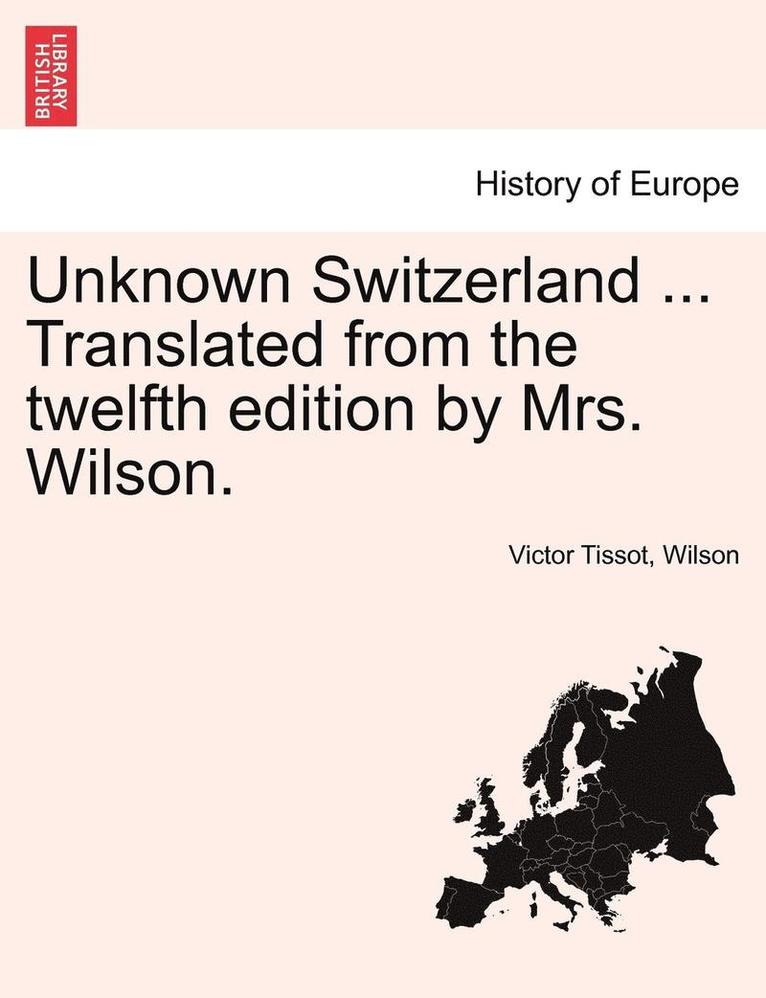 Unknown Switzerland ... Translated from the Twelfth Edition by Mrs. Wilson. 1