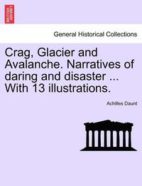 bokomslag Crag, Glacier and Avalanche. Narratives of Daring and Disaster ... with 13 Illustrations.