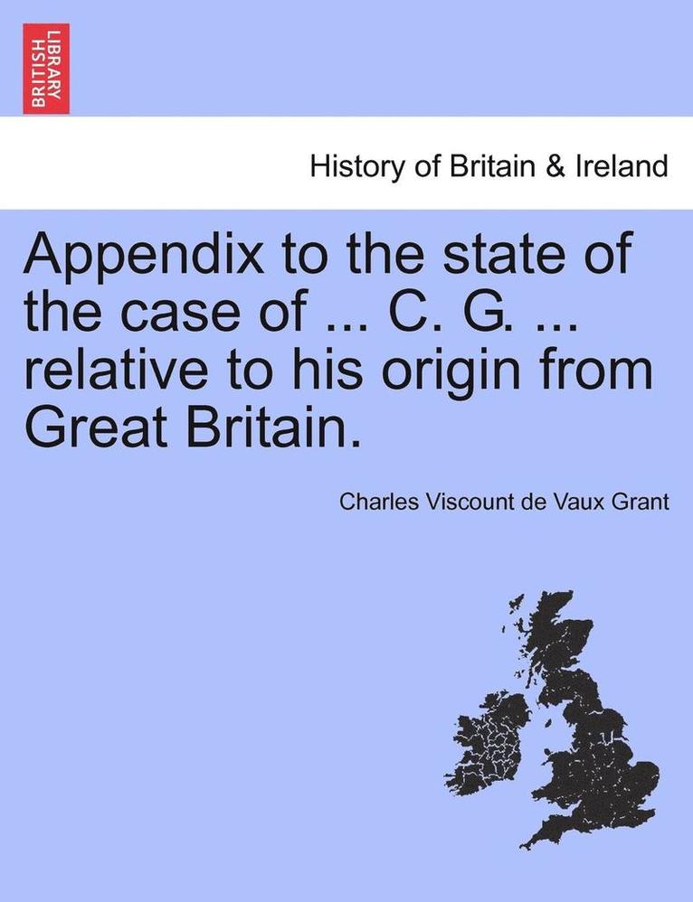 Appendix to the State of the Case of ... C. G. ... Relative to His Origin from Great Britain. 1