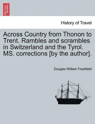 Douglas William Freshfield - Across Country from Thonon to Trent. Rambles and Scrambles in Switzerland and the Tyrol. Ms. Corrections [By the Author]., Häftad