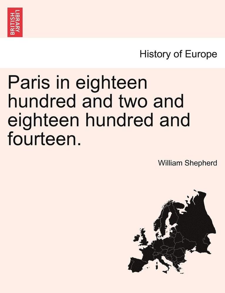 Paris in Eighteen Hundred and Two and Eighteen Hundred and Fourteen. the Second Edition 1