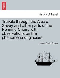 bokomslag Travels through the Alps of Savoy and other parts of the Pennine Chain, with observations on the phenomena of glaciers. Second edition revised.