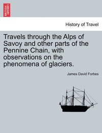 bokomslag Travels through the Alps of Savoy and other parts of the Pennine Chain, with observations on the phenomena of glaciers. Second edition revised.