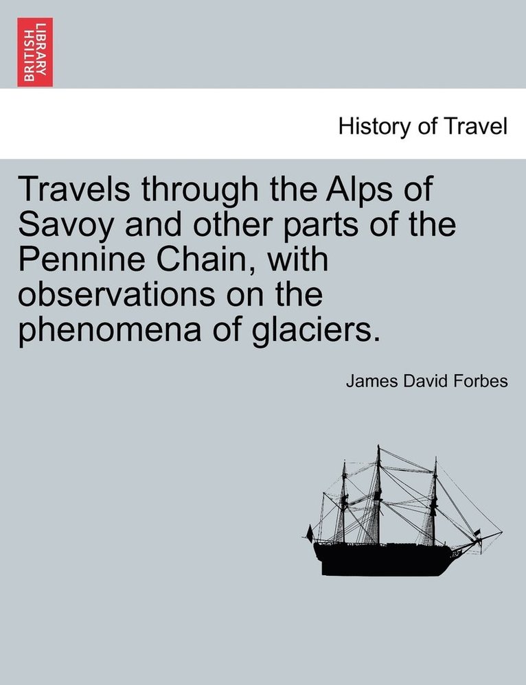 Travels through the Alps of Savoy and other parts of the Pennine Chain, with observations on the phenomena of glaciers. Second edition revised. 1