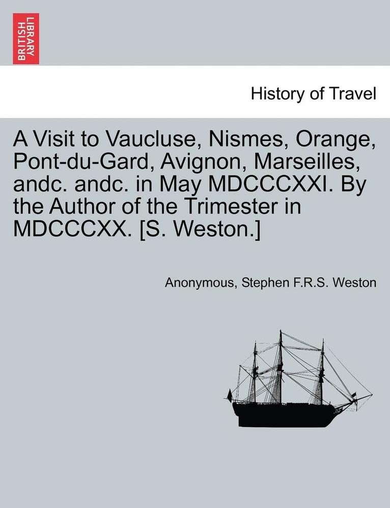 Anonymous, Stephen F. R. S. Weston, Stephen F.R.S. Weston - A Visit to Vaucluse, Nismes, Orange, Pont-Du-Gard, Avignon, Marseilles, Andc. Andc. in May MDCCCXXI. by the Author of the Trimester in MDCCCXX. [S. We, Häftad