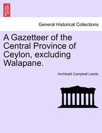 bokomslag A Gazetteer of the Central Province of Ceylon, excluding Walapane. VOLUME I.