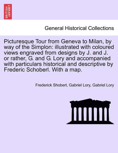 bokomslag Picturesque Tour from Geneva to Milan, by Way of the Simplon: Illustrated with Coloured Views Engraved from Designs by J. and J. or Rather, G. and G.