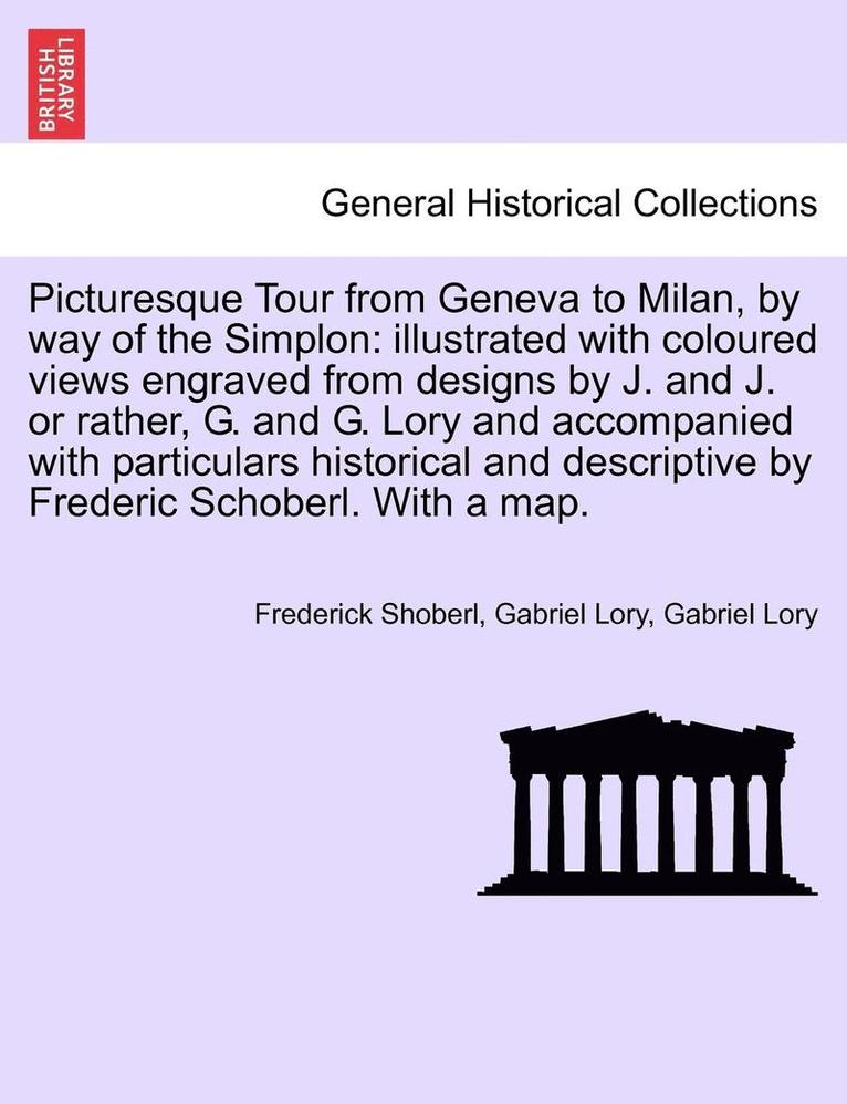Frederick Shoberl, Gabriel Lory - Picturesque Tour from Geneva to Milan, by Way of the Simplon: Illustrated with Coloured Views Engraved from Designs by J. and J. or Rather, G. and G., Häftad