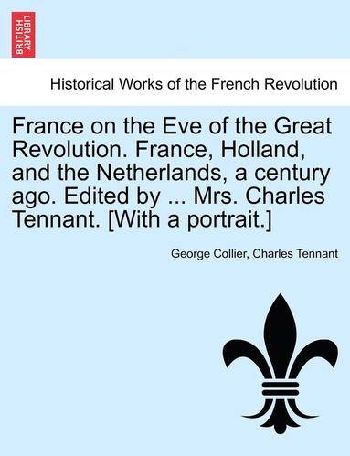 bokomslag France on the Eve of the Great Revolution. France, Holland, and the Netherlands, a Century Ago. Edited by ... Mrs. Charles Tennant. [With a Portrait.]