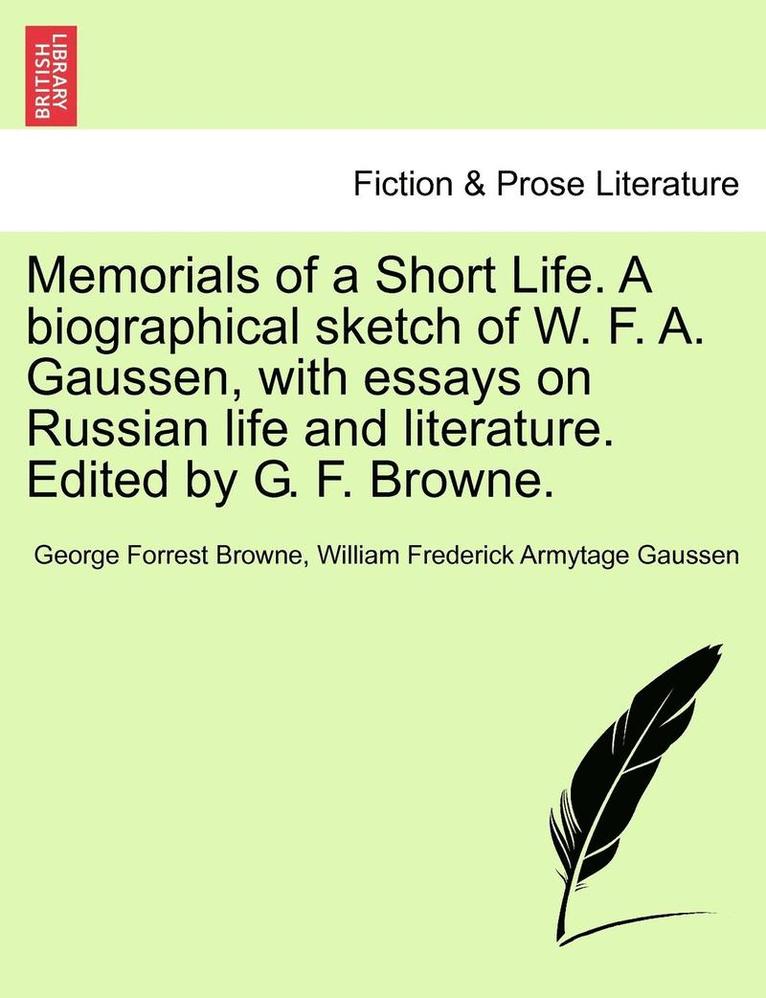 Memorials of a Short Life. a Biographical Sketch of W. F. A. Gaussen, with Essays on Russian Life and Literature. Edited by G. F. Browne. 1