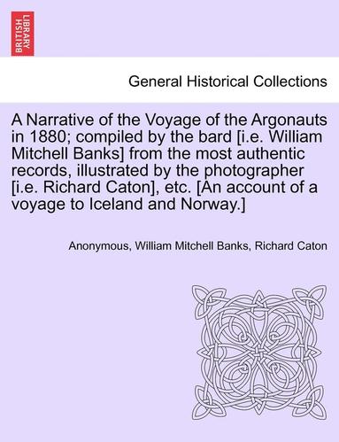 bokomslag A Narrative of the Voyage of the Argonauts in 1880; Compiled by the Bard [I.E. William Mitchell Banks] from the Most Authentic Records, Illustrated by