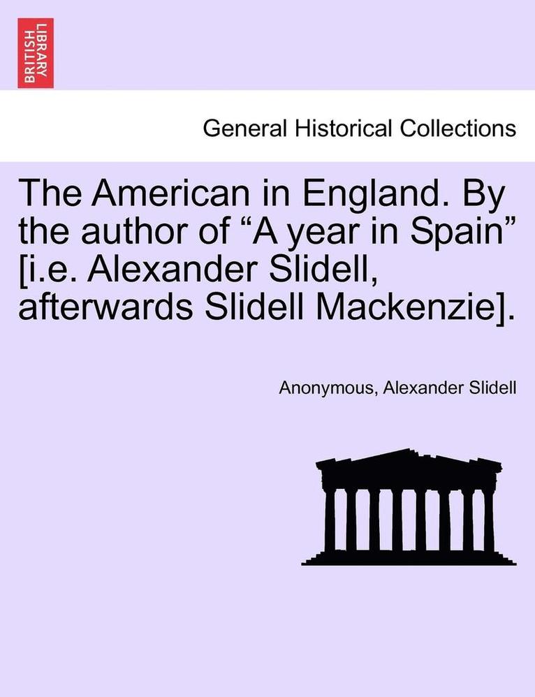 The American in England. by the Author of a Year in Spain [i.E. Alexander Slidell, Afterwards Slidell Mackenzie]. 1