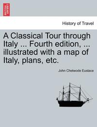 bokomslag A Classical Tour Through Italy ... Fourth Edition, ... Illustrated with a Map of Italy, Plans, Etc.