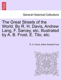 bokomslag The Great Streets of the World. by R. H. Davis, Andrew Lang, F. Sarcey, Etc. Illustrated by A. B. Frost, E. Tito, Etc.