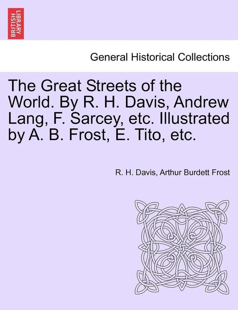 The Great Streets of the World. by R. H. Davis, Andrew Lang, F. Sarcey, Etc. Illustrated by A. B. Frost, E. Tito, Etc.
