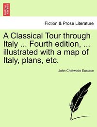 bokomslag A Classical Tour through Italy ... Fourth edition, ... illustrated with a map of Italy, plans, etc.