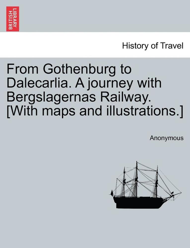 From Gothenburg to Dalecarlia. a Journey with Bergslagernas Railway. [With Maps and Illustrations.] 1